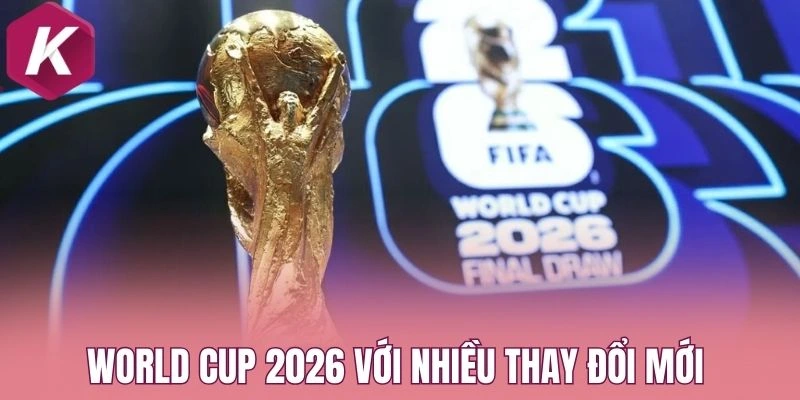 World Cup 2026 với nhiều thay đổi mới