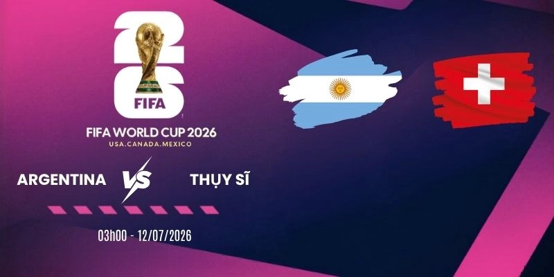 Soi kèo Argentina vs Thụy Sĩ - Vòng tứ kết World Cup 03h00 ngày 12/07/2026